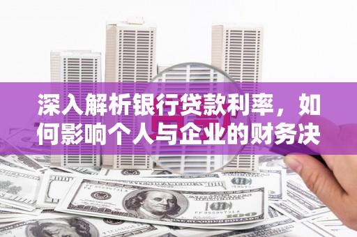 乌伊岭深入解析银行贷款利率，如何影响个人与企业的财务决策