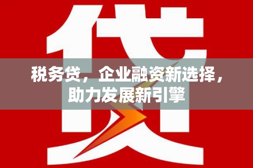 乌伊岭税务贷，企业融资新选择，助力发展新引擎