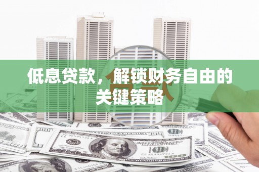 乌伊岭低息贷款，解锁财务自由的关键策略
