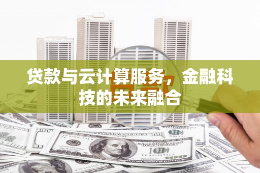 乌伊岭贷款与云计算服务，金融科技的未来融合