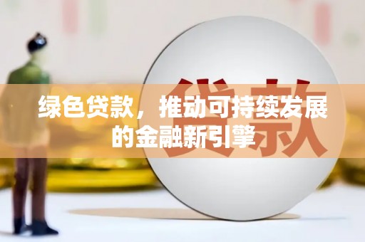 乌伊岭绿色贷款，推动可持续发展的金融新引擎