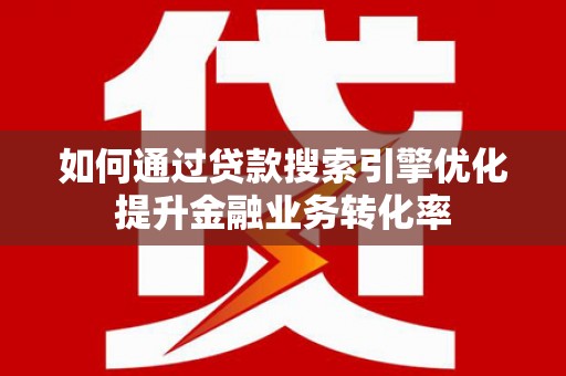乌伊岭如何通过贷款搜索引擎优化提升金融业务转化率