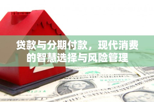 乌伊岭贷款与分期付款，现代消费的智慧选择与风险管理