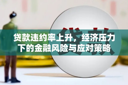 乌伊岭贷款违约率上升，经济压力下的金融风险与应对策略