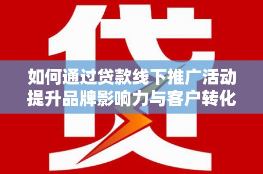 乌伊岭如何通过贷款线下推广活动提升品牌影响力与客户转化率