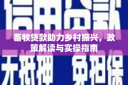 乌伊岭畜牧贷款助力乡村振兴，政策解读与实操指南