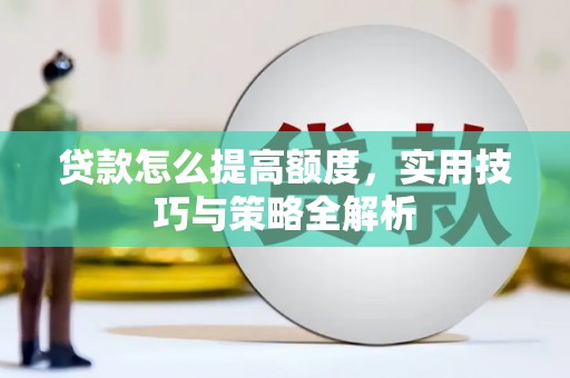 乌伊岭贷款怎么提高额度，实用技巧与策略全解析