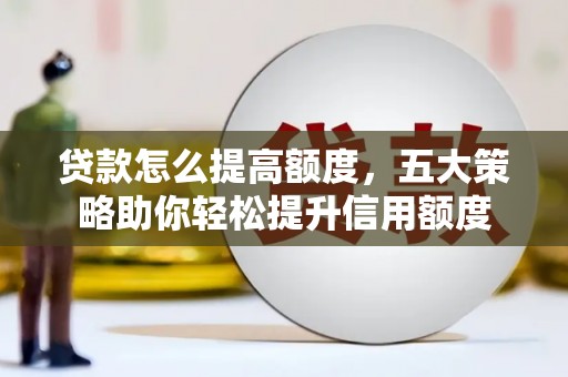 乌伊岭贷款怎么提高额度，五大策略助你轻松提升信用额度