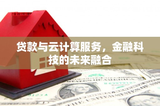 乌伊岭贷款与云计算服务，金融科技的未来融合