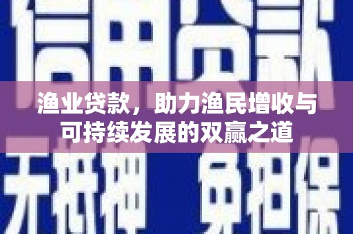 乌伊岭渔业贷款，助力渔民增收与可持续发展的双赢之道