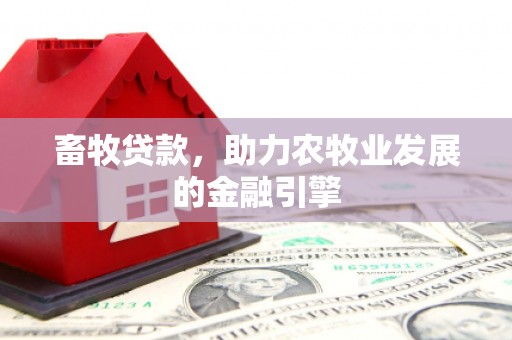 乌伊岭畜牧贷款，助力农牧业发展的金融引擎