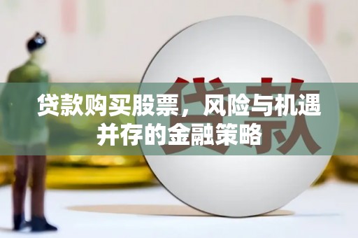 乌伊岭贷款购买股票，风险与机遇并存的金融策略