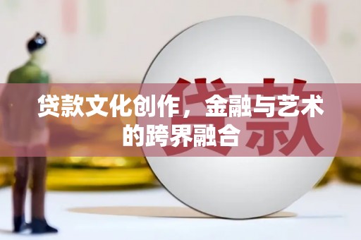 乌伊岭贷款文化创作，金融与艺术的跨界融合