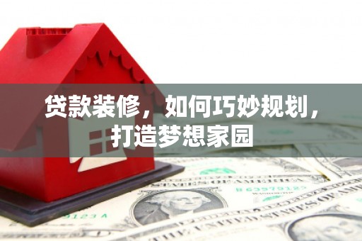 乌伊岭贷款装修，如何巧妙规划，打造梦想家园