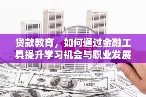 乌伊岭贷款教育，如何通过金融工具提升学习机会与职业发展