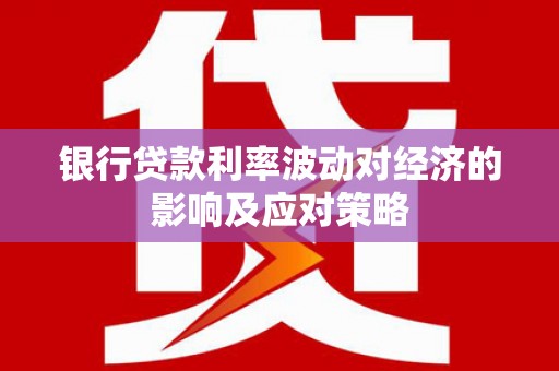 乌伊岭银行贷款利率波动对经济的影响及应对策略