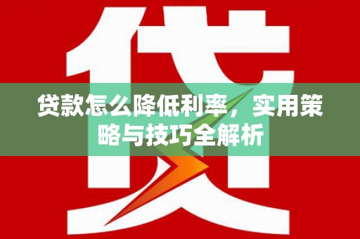 乌伊岭贷款怎么降低利率，实用策略与技巧全解析