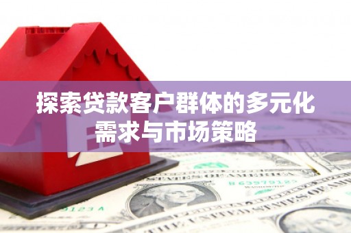 乌伊岭探索贷款客户群体的多元化需求与市场策略