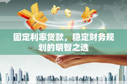 乌伊岭固定利率贷款，稳定财务规划的明智之选