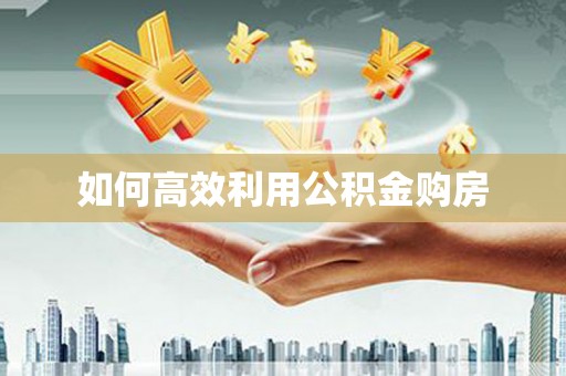 乌伊岭如何高效利用公积金购房