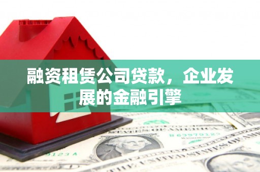 乌伊岭融资租赁公司贷款，企业发展的金融引擎