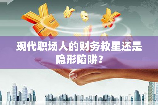 乌伊岭现代职场人的财务救星还是隐形陷阱？