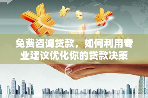 乌伊岭免费咨询贷款，如何利用专业建议优化你的贷款决策