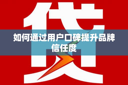 乌伊岭如何通过用户口碑提升品牌信任度