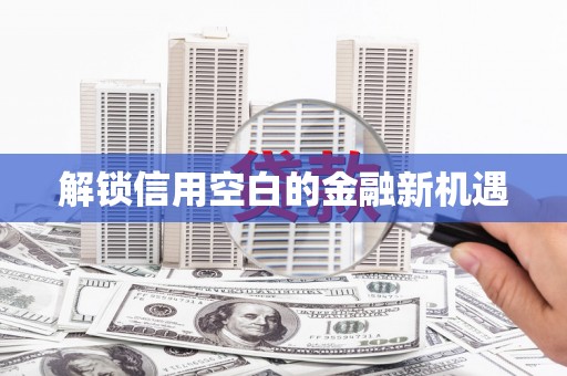 乌伊岭解锁信用空白的金融新机遇
