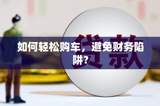 乌伊岭如何轻松购车，避免财务陷阱？